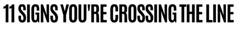 11 Signs You 're Crossing The Line